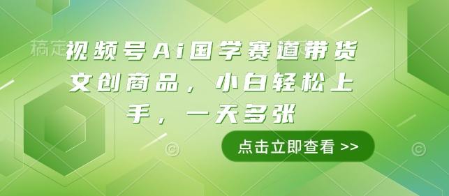 视频号Ai国学赛道带货文创商品，小白轻松上手，一天多张-优创项目网