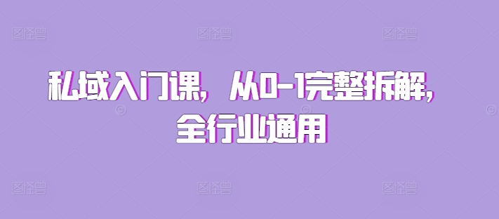 私域入门课，从0-1完整拆解，全行业通用-优创项目网