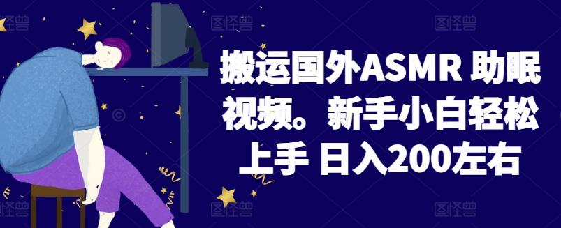 2024搬运国外ASMR 助眠视频，新手小白轻松上手 日入200左右【揭秘】-优创项目网