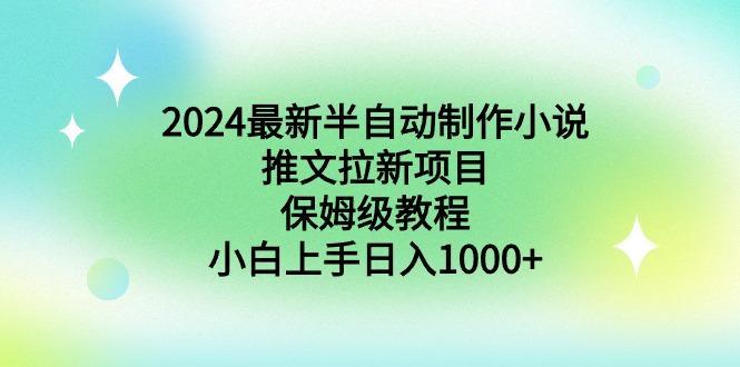 2024最新半自动制作小说推文拉新项目，保姆级教程，小白上手日入1000+-优创项目网