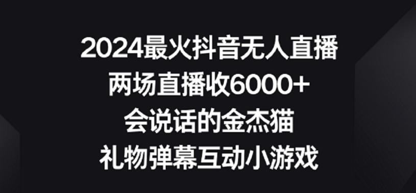 2024最火抖音无人直播，两场直播收6000+，礼物弹幕互动小游戏【揭秘】-优创项目网