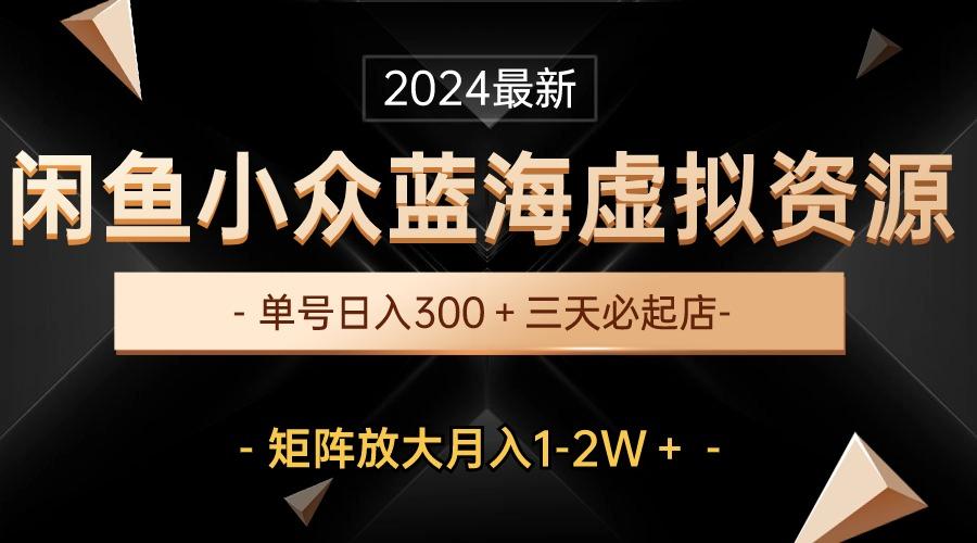 最新闲鱼小众蓝海虚拟资源，单号日入300＋，三天必起店，矩阵放大月入1-2W-优创项目网