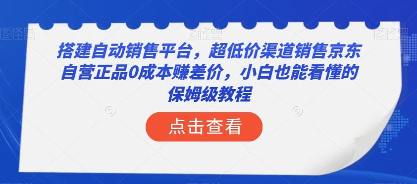 搭建自动销售平台，超低价渠道销售京东自营正品0成本赚差价，小白也能看懂的保姆级教程【揭秘】-优创项目网