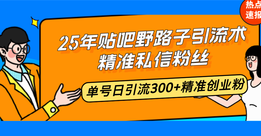 25年贴吧野路子引流术，精准私信粉丝，单号日引流300+精准创业粉-优创项目网