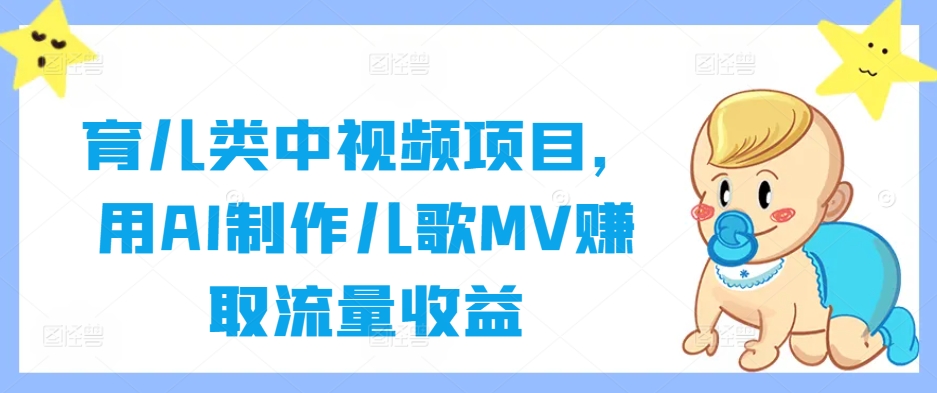 育儿类中视频项目，用AI制作儿歌MV赚取流量收益-优创项目网
