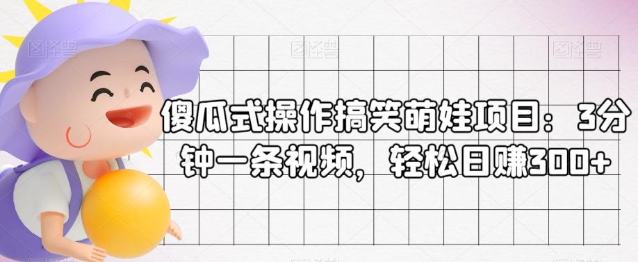 傻瓜式操作搞笑萌娃项目：3分钟一条视频，轻松日赚300+-优创项目网