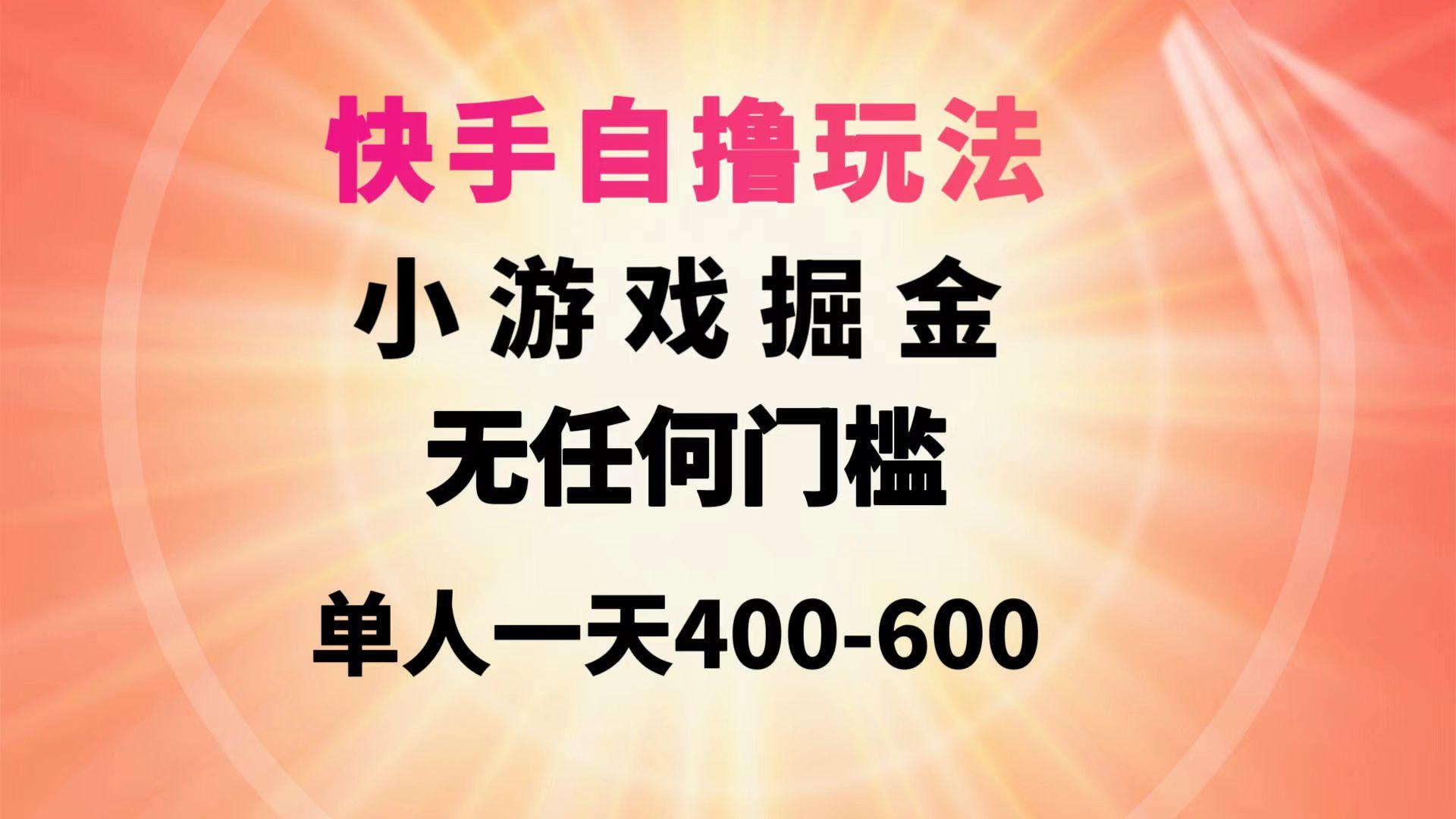 (9712期)快手自撸玩法小游戏掘金无任何门槛单人一天400-600-优创项目网