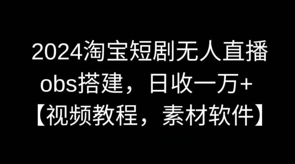 2024淘宝短剧无人直播，obs搭建，日收一万+【视频教程+素材+软件】【揭秘】-优创项目网