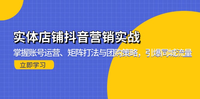实体店铺抖音营销实战：掌握账号运营、矩阵打法与团购策略，引爆同城流量-优创项目网