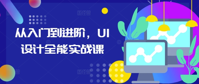 从入门到进阶，UI设计全能实战课-优创项目网