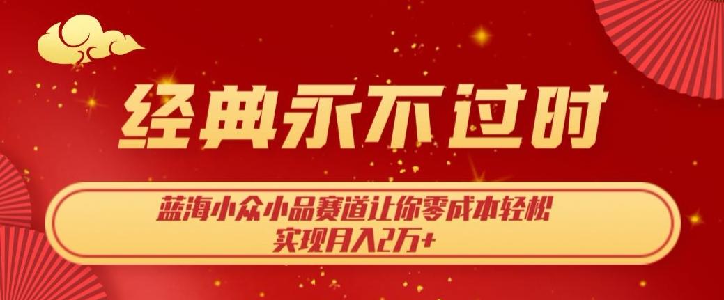 经典永不过时，蓝海小众小品赛道，让你零成本轻松实现月入2万+-优创项目网