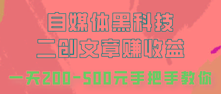 自媒体黑科技：二创文章做收益，一天200-500元，手把手教你！-优创项目网
