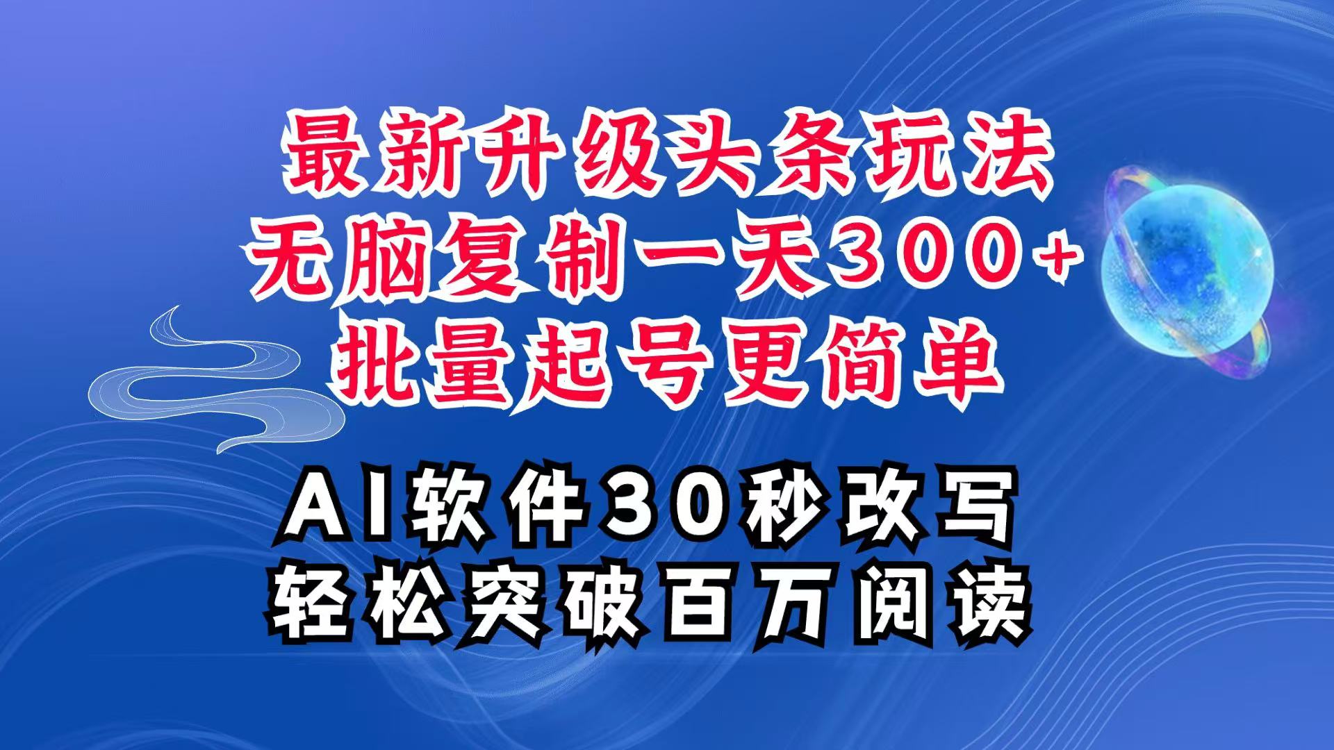 AI头条最新玩法，复制粘贴单号搞个300+，批量起号随随便便一天四位数，超详细课程-优创项目网