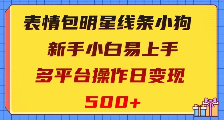 表情包明星线条小狗，新手小白易上手，多平台操作日变现500+【揭秘】-优创项目网