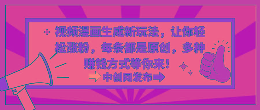 视频漫画生成新玩法，让你轻松涨粉，每条都是原创，多种赚钱方式等你来！-优创项目网