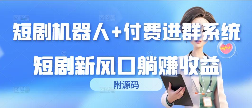 (9468期)短剧机器人+付费进群系统，短剧新风口躺赚收益(附源码)-优创项目网