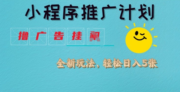 小程序推广计划，撸广告挂JI全新玩法，轻松日均四张【揭秘】-优创项目网