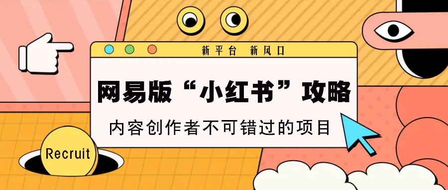 网易版“小红书”攻略，新平台 新风口，内容创作者不可错过的项目-优创项目网