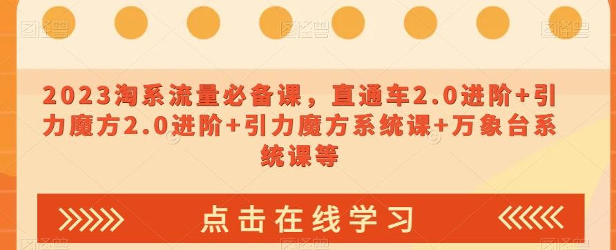 2023淘系流量必备课，直通车2.0进阶+引力魔方2.0进阶+引力魔方系统课+万象台系统课等-优创项目网