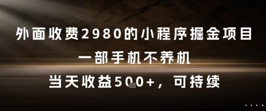 外面收费2980的小程序掘金项目，一部手机不养机，当天收益5张+，可持续【揭秘】-优创项目网