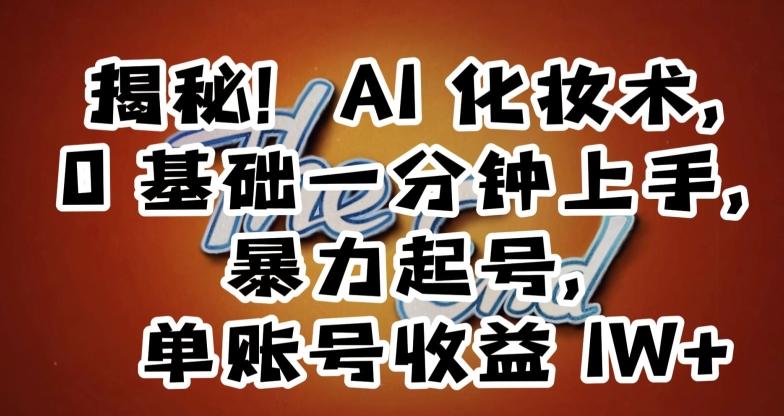 揭秘！AI化妆术，0基础一分钟上手，暴力起号，单账号收益1W+-优创项目网
