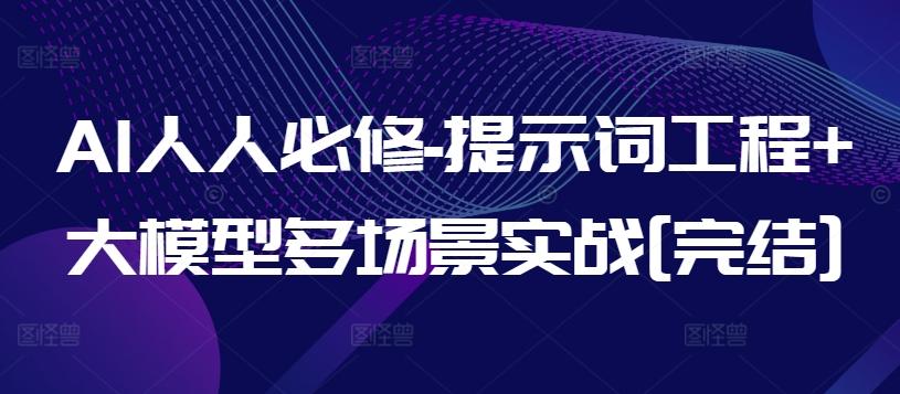 AI人人必修-提示词工程+大模型多场景实战[完结]-优创项目网