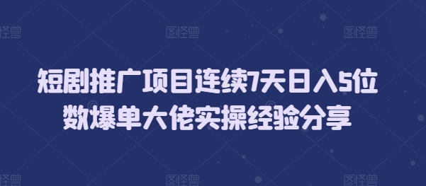 短剧推广项目连续7天日入5位数爆单大佬实操经验分享-优创项目网