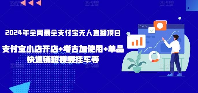 2024年全网最全支付宝无人直播项目，支付宝小店开店+考古加使用+单品快速铺短视频挂车等【揭秘】-优创项目网
