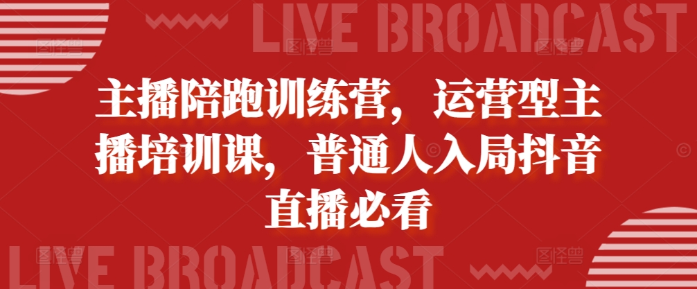 主播陪跑训练营，运营型主播培训课，普通人入局抖音直播必看-优创项目网