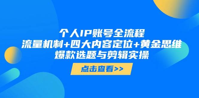 个人IP账号全流程：流量机制+四大内容定位+黄金思维, 爆款选题与剪辑实操-优创项目网