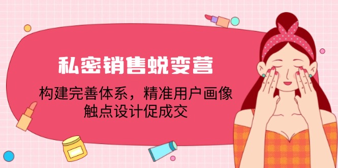 私密销售蜕变营：构建完善体系，精准用户画像，触点设计促成交-优创项目网