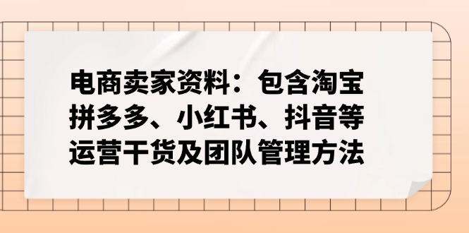 电商卖家资料：包含淘宝、拼多多、小红书、抖音等运营干货及团队管理方法-优创项目网