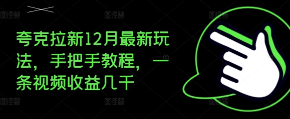 夸克拉新12月最新玩法，手把手教程，一条视频收益几千-优创项目网