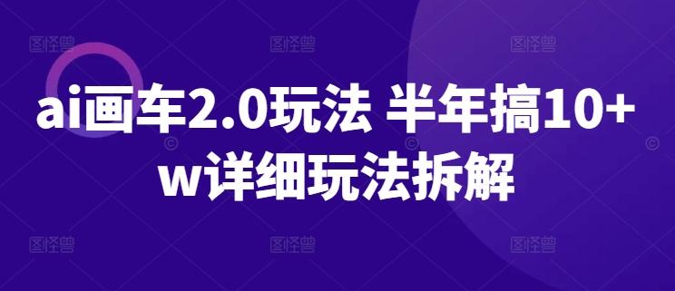 ai画车2.0玩法 半年搞10+w详细玩法拆解【揭秘】-优创项目网