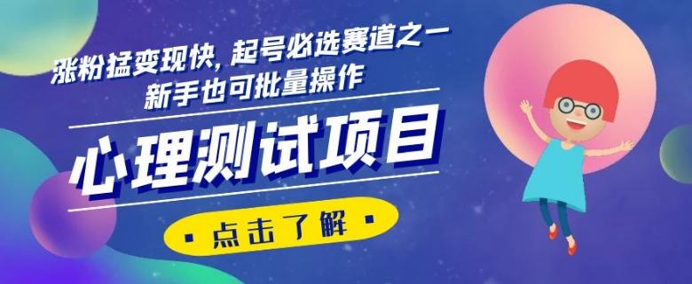心理测试项目，涨粉猛变现快，起号必选赛道之一，新手也可批量操作【揭秘】-优创项目网