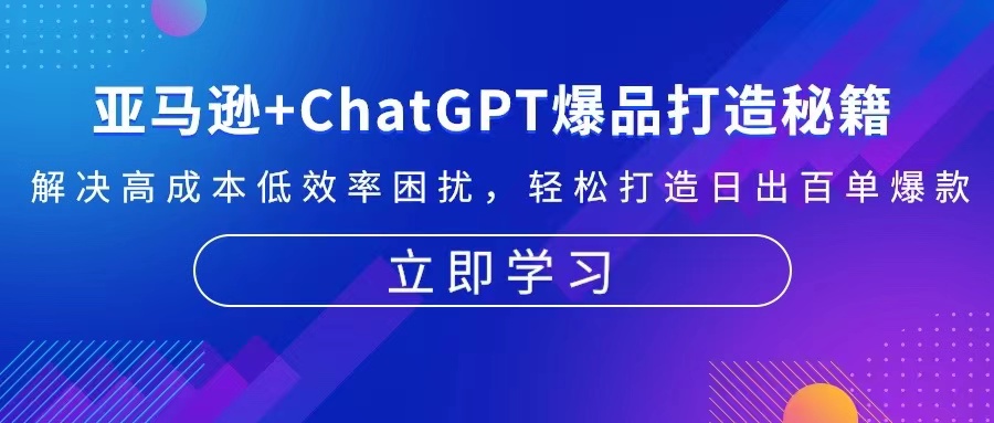 亚马逊+ChatGPT爆品打造秘籍：解决高成本低效率困扰 轻松打造日出百单爆款-优创项目网