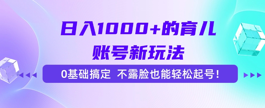 日入1000+的育儿账号新玩法，0基础搞定，不露脸也能轻松起号！-优创项目网