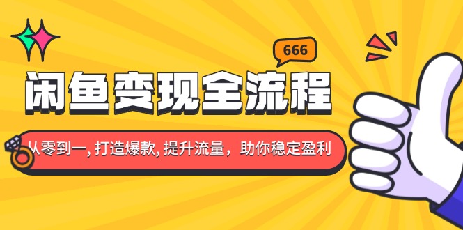 闲鱼变现全流程：你从零到一, 打造爆款, 提升流量，助你稳定盈利-优创项目网