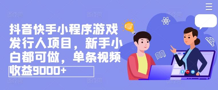 抖音快手小程序游戏发行人项目，新手小白都可做，单条视频收益9000+-优创项目网