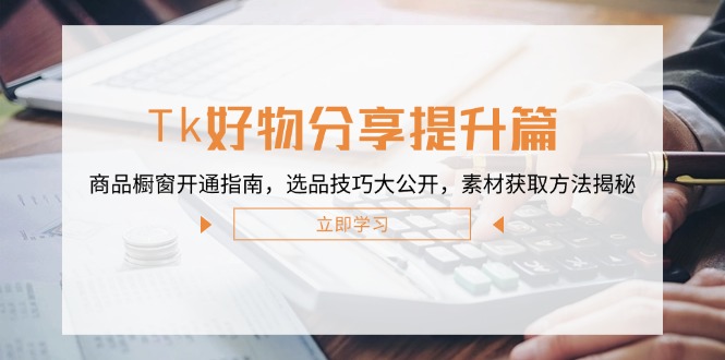 Tk好物分享提升篇：商品橱窗开通指南，选品技巧大公开，素材获取方法揭秘-优创项目网