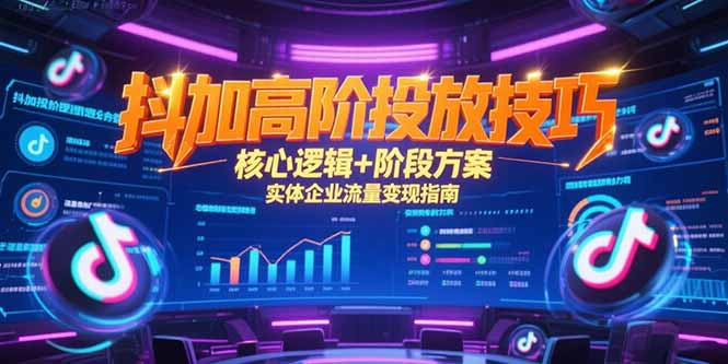 抖加高阶投放技巧，核心逻辑+阶段方案，实体企业流量变现指南-优创项目网