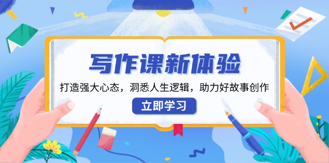 写作课新体验，打造强大心态，洞悉人生逻辑，助力好故事创作-优创项目网
