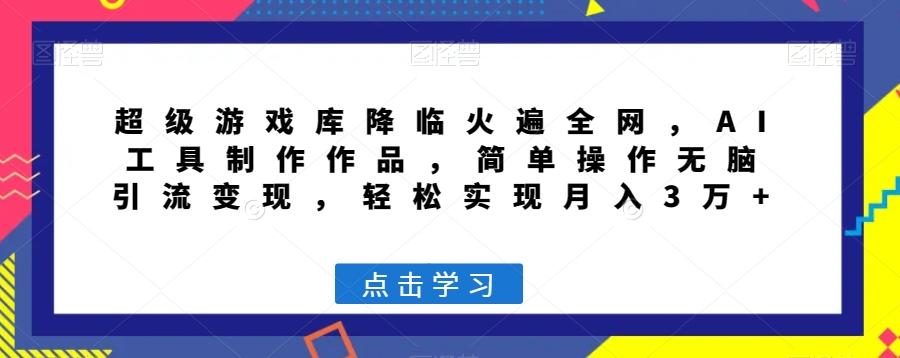 超级游戏库降临火遍全网，AI工具制作作品，简单操作无脑引流变现，轻松实现月入3万+【揭秘】-优创项目网