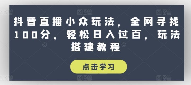 抖音直播小众玩法，全网寻找100分，轻松日入过百，玩法搭建教程【揭秘】-优创项目网