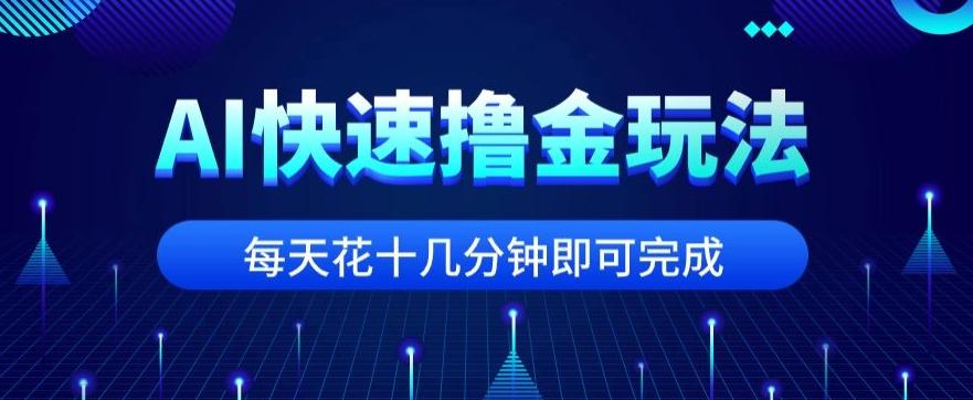 用AI快速撸金玩法，小白可操作，每日操作十几分钟即可完成【揭秘】-优创项目网