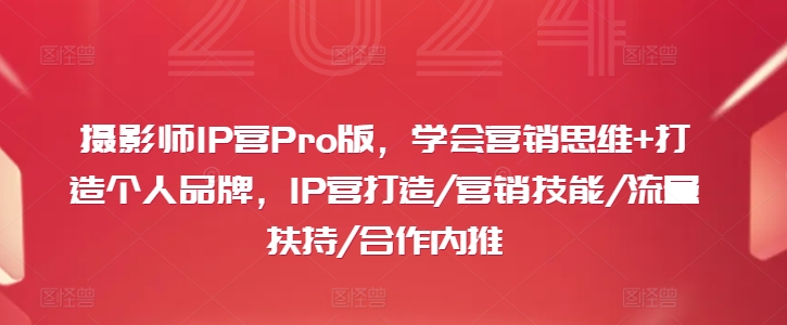 摄影师IP营Pro版，学会营销思维+打造个人品牌，IP营打造/营销技能/流量扶持/合作内推-优创项目网