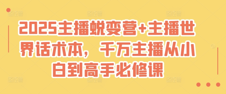 2025主播蜕变营+主播世界话术本，千万主播从小白到高手必修课-优创项目网