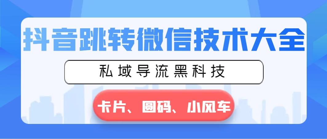 抖音跳转微信技术大全，私域导流黑科技—卡片圆码小风车-优创项目网