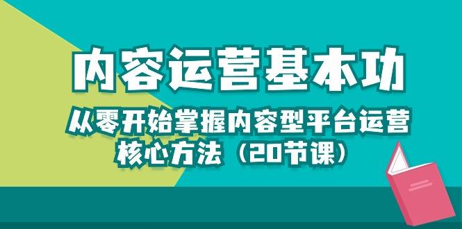 内容运营-基本功：从零开始掌握内容型平台运营核心方法(20节课-优创项目网