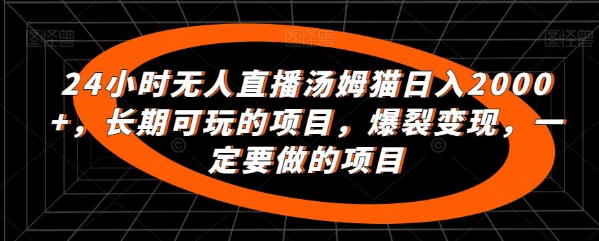 24小时无人直播汤姆猫日入2000+，长期可玩的项目，爆裂变现，一定要做的项目【揭秘】-优创项目网